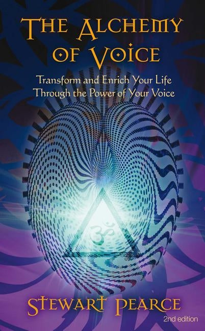 The Alchemy of Voice: Transform and Enrich Your Life Through the Power of Your Voice by Pearce, Stewart