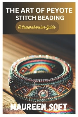 The Art of Peyote stitch beading: A Comprehensive Guide by Soft, Maureen