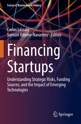 Financing Startups: Understanding Strategic Risks, Funding Sources, and the Impact of Emerging Technologies by Lassala, Carlos