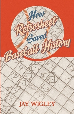 How Retrosheet Saved Baseball History by Wigley, Jay