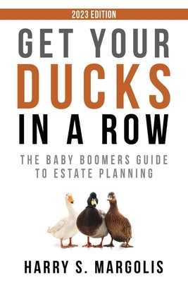 Get Your Ducks in a Row: The Baby Boomers Guide to Estate Planning by Margolis, Harry S.