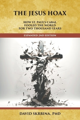 The Jesus Hoax: How St. Paul's Cabal Fooled the World for Two Thousand Years by Skrbina, David