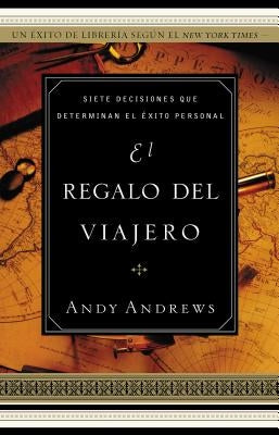 El El Regalo del Viajero: Siete Decisiones Que Determinan El ��xito Personal = The Gift of the Traveler by Andrews, Andy