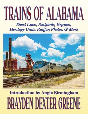 Trains of Alabama: Short Lines, Railyards, Engines, Heritage Units, Railfan Photos, & More by Greene, Brayden Dexter