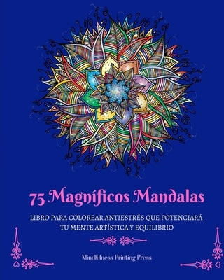 75 Magníficos Mandalas: Libro para colorear antiestrés que potenciará su mente artística y equilibrio by Press, Mindfulness Printing