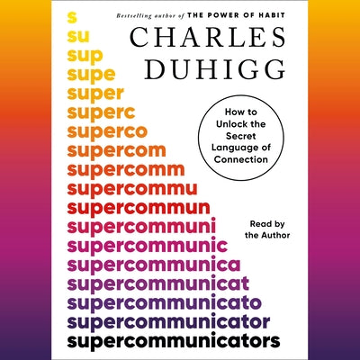 Supercommunicators: How to Unlock the Secret Language of Connection by Duhigg, Charles