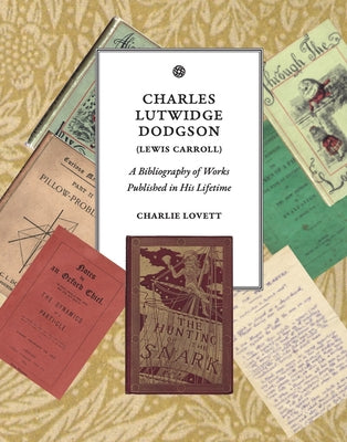 Charles Lutwidge Dodgson (Lewis Carroll): A Bibliography of Works Published in His Lifetime by Lovett, Charlie