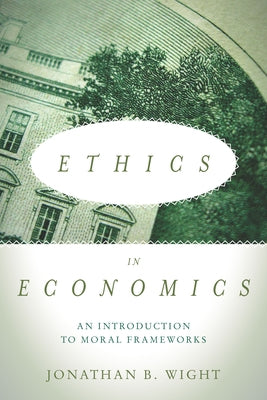 Ethics in Economics: An Introduction to Moral Frameworks by Wight, Jonathan B.