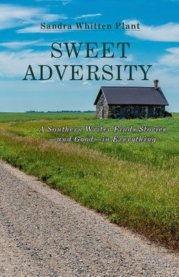 Sweet Adversity: A Southern Writer Finds Stories-and Good-in Everything by Plant, Sandra Whitten