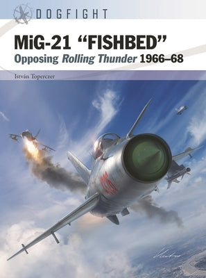 Mig-21 "Fishbed": Opposing Rolling Thunder 1966-68 by Toperczer, Istv&#225;n