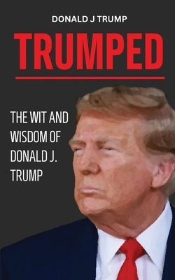 Trumped: Donald Trump Wisdom for Business and Life. Self help book. MAGA 2024. by Trump, Donald J.