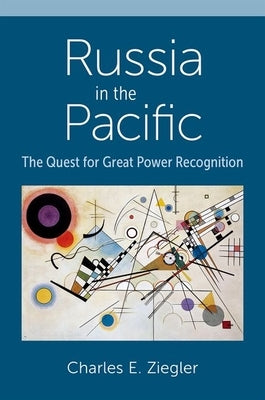 Russia in the Pacific: The Quest for Great Power Recognition by Ziegler, Charles E.