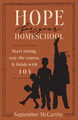 Hope for Your Homeschool: Start Strong, Stay the Course, and Finish with Joy by McCarthy, September A.