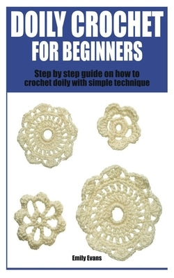 Doily Crochet for Beginners: Step by step guide on how to crochet doily with simple technique by Evans, Emily