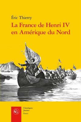 La France de Henri IV En Amerique Du Nord: de la Creation de l'Acadie a la Fondation de Quebec by Thierry, Eric