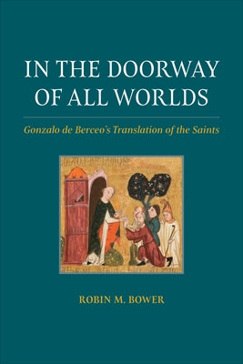 In the Doorway of All Worlds: Gonzalo de Berceo's Translation of the Saints by Bower, Robin M.