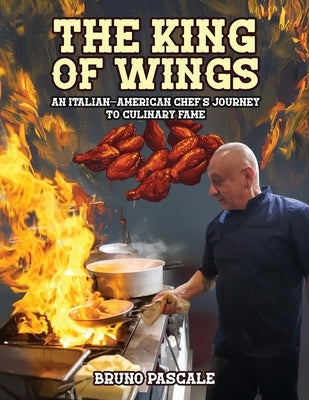 The King of Wings: An Italian-American Chef's Journey to Culinary Fame by Pascale, Bruno
