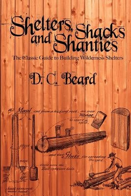 Shelters, Shacks, and Shanties: A Guide to Building Shelters in the Wilderness by Beard, D. C.