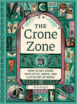 The Crone Zone: How to Get Older with Style, Nerve, and a Little Bit of Magic by Bargiel, Nina