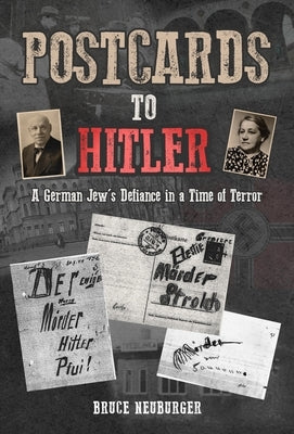 Postcards to Hitler: A German Jew's Defiance in a Time of Terror by Neuburger, Bruce