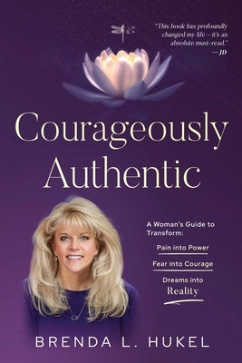 Courageously Authentic: A Woman's Guide to Transform: Pain into Power, Fear into Courage, Dreams into Reality by Hukel, Brenda L.