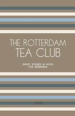 The Rotterdam Tea Club: Short Stories in Dutch for Beginners by Books, Artici Bilingual