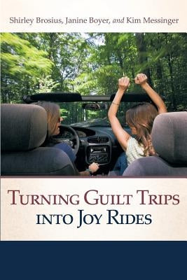 Turning Guilt Trips Into Joy Rides by Brosius, Shirley