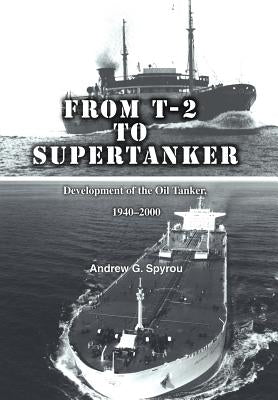 From T-2 to Supertanker: Development of the Oil Tanker, 1940-2000 by Spyrou, Andrew G.