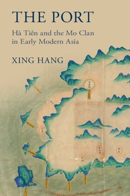 The Port: H? Ti?n and the Mo Clan in Early Modern Asia by Hang, Xing