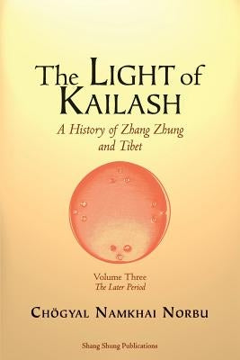 The Light of Kailash. A History of Zhang Zhung and Tibet: Volume Three. Later Period: Tibet by Norbu, Ch&#246;gyal Namkhai