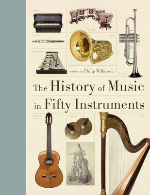 The History of Music in Fifty Instruments by Wilkinson, Philip