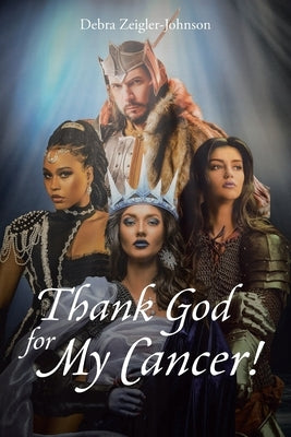 Thank God For My Cancer! by Zeigler-Johnson, Debra