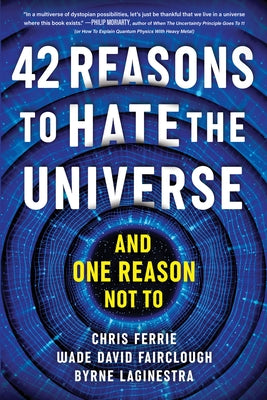 42 Reasons to Hate the Universe: (And One Reason Not To) by Ferrie, Chris