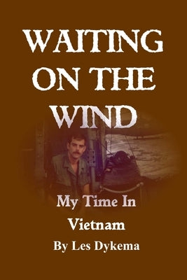 Waiting on the Wind: My Time In Vietnam, by Les Dykema by Dykema, Les