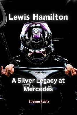 Lewis Hamilton: A Silver Legacy at Mercedes by Psaila, Etienne