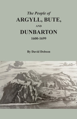 The People of Argyll, Bute, and Dunbarton, 1600-1699 by Dobson, David