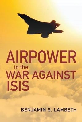 Airpower in the War Against Isis by Lambeth, Benjamin S.