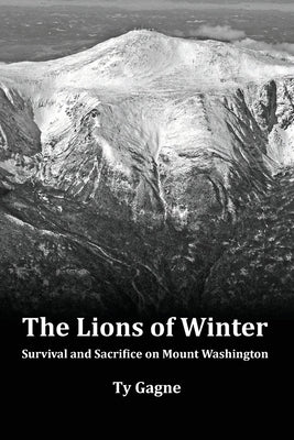 The Lions of Winter, Survival and Sacrifice on Mount Washington by Gagne, Ty