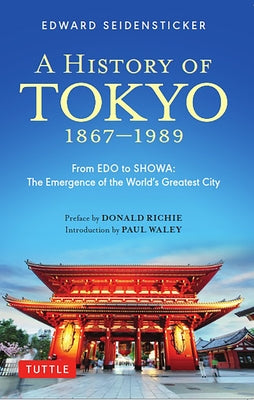 A History of Tokyo 1867-1989: From EDO to Showa: The Emergence of the World's Greatest City by Seidensticker, Edward