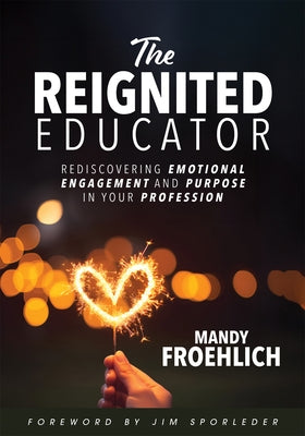 The Reignited Educator: Rediscovering Emotional Engagement and Purpose in Your Profession (Healing and Engaging Strategies to Rediscover Joy i by Froehlich, Mandy