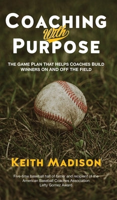 Coaching with Purpose: The Game Plan That Helps Coaches Build Winners on and Off the Field by Madison, Keith