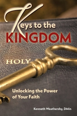 Keys to the Kingdom: Unlocking the Power of Your Faith by Weathersby, Kenneth B.