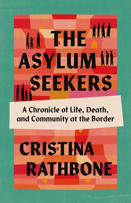 The Asylum Seekers: A Chronicle of Life, Death, and Community at the Border by Rathbone, Cristina