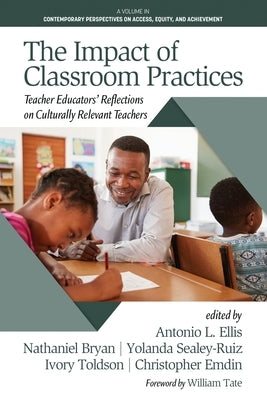 The Impact of Classroom Practices: Teacher Educators' Reflections on Culturally Relevant Teachers by Ellis, Antonio L.