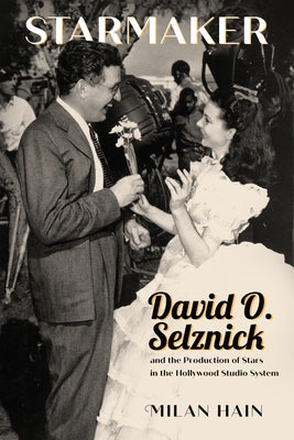 Starmaker: David O. Selznick and the Production of Stars in the Hollywood Studio System by Hain, Milan
