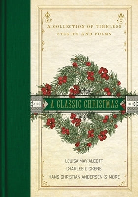 A Classic Christmas: A Giftable Collection of Classic Christmas Stories and Seasonal Poetry by Alcott, Louisa May