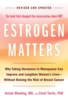 Estrogen Matters: Why Taking Hormones in Menopause Can Improve and Lengthen Women's Lives -- Without Raising the Risk of Breast Cancer by Bluming, Avrum