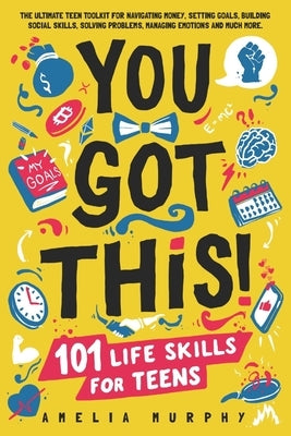 You Got This! 101 Life Skills for Teens: Boost Self Esteem, Self Help Gift for Young Adults and Tweens by Murphy, Amelia