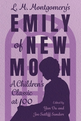 L. M. Montgomery's Emily of New Moon: A Children's Classic at 100 by Du, Yan