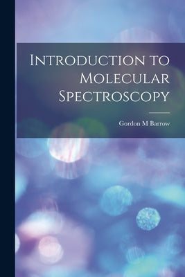 Introduction to Molecular Spectroscopy by Barrow, Gordon M.